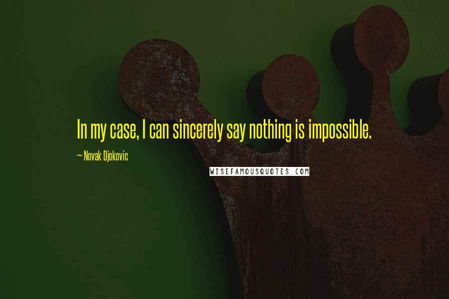 Novak Djokovic Quotes: In my case, I can sincerely say nothing is impossible.