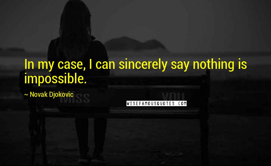 Novak Djokovic Quotes: In my case, I can sincerely say nothing is impossible.