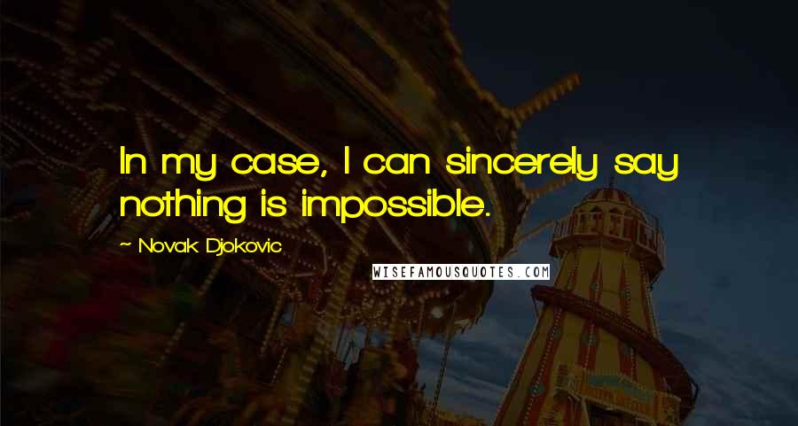 Novak Djokovic Quotes: In my case, I can sincerely say nothing is impossible.