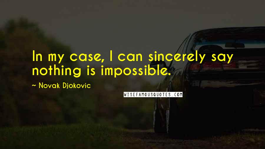 Novak Djokovic Quotes: In my case, I can sincerely say nothing is impossible.