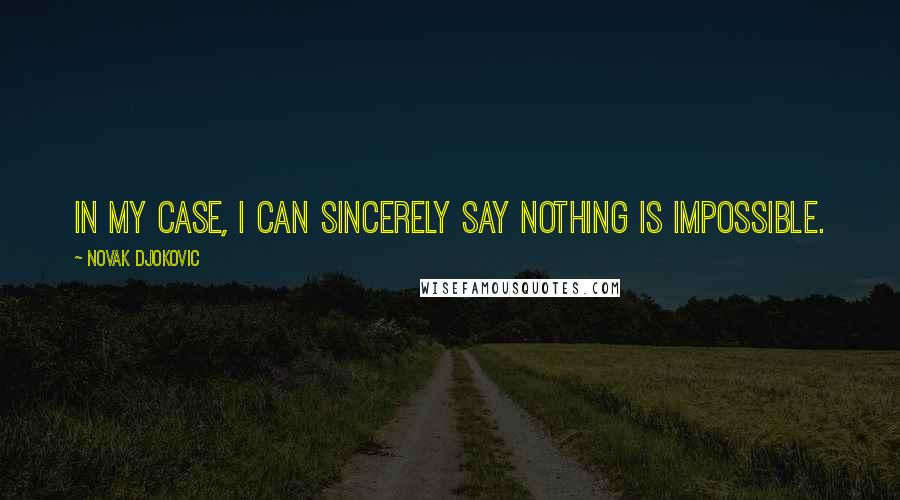 Novak Djokovic Quotes: In my case, I can sincerely say nothing is impossible.