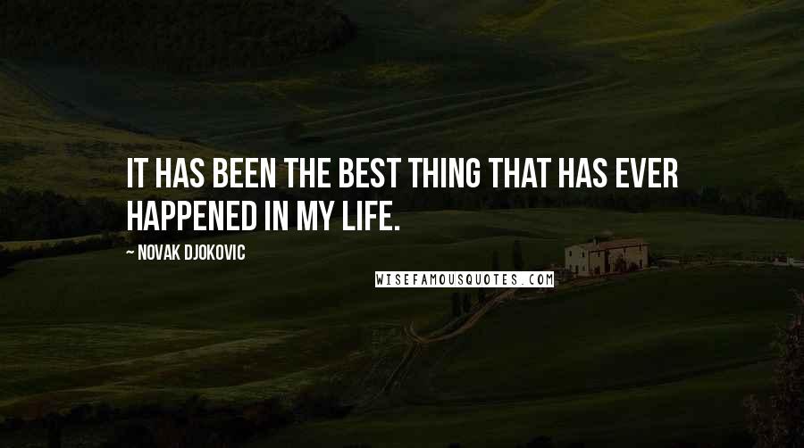 Novak Djokovic Quotes: It has been the best thing that has ever happened in my life.