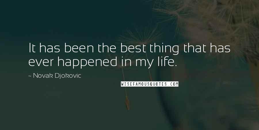 Novak Djokovic Quotes: It has been the best thing that has ever happened in my life.