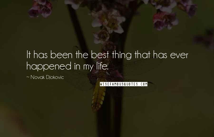 Novak Djokovic Quotes: It has been the best thing that has ever happened in my life.