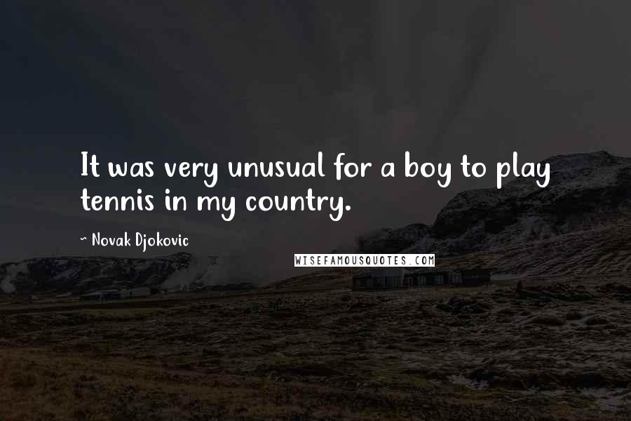 Novak Djokovic Quotes: It was very unusual for a boy to play tennis in my country.