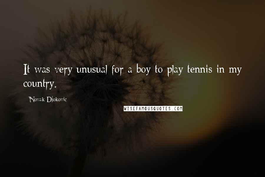 Novak Djokovic Quotes: It was very unusual for a boy to play tennis in my country.