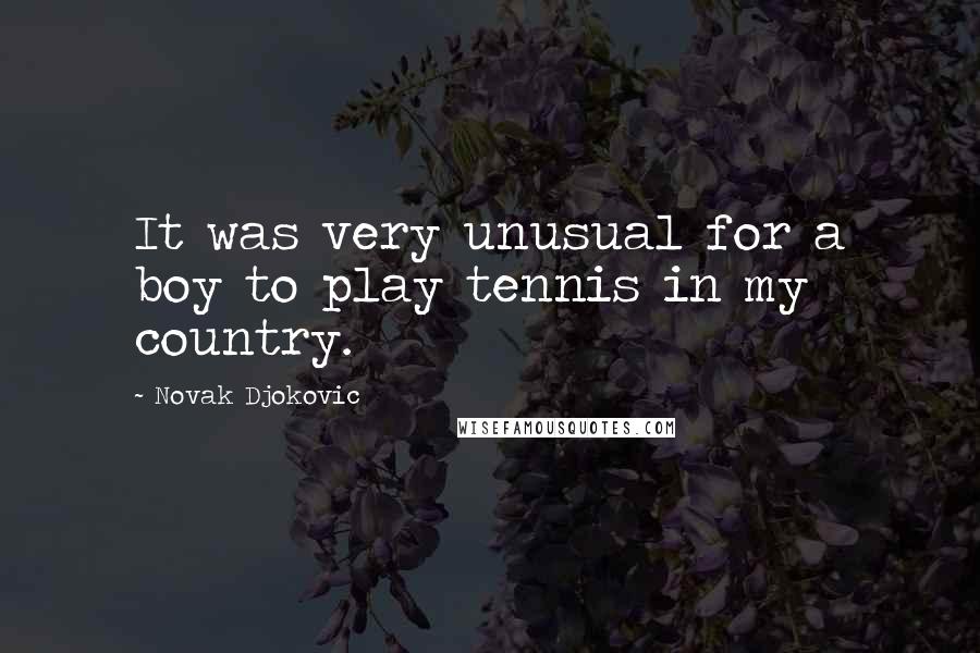 Novak Djokovic Quotes: It was very unusual for a boy to play tennis in my country.