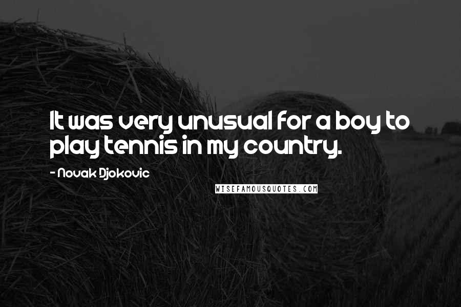 Novak Djokovic Quotes: It was very unusual for a boy to play tennis in my country.