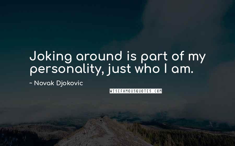 Novak Djokovic Quotes: Joking around is part of my personality, just who I am.