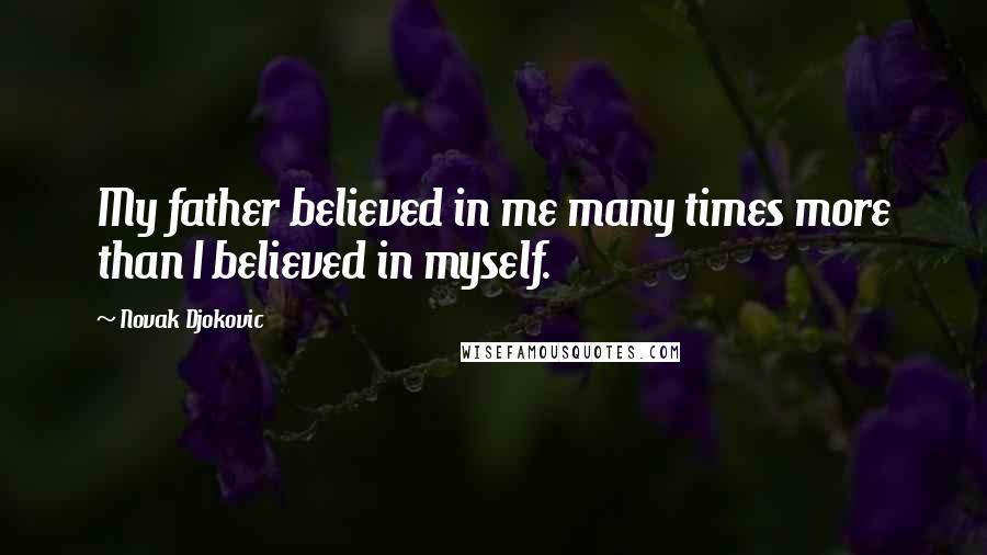 Novak Djokovic Quotes: My father believed in me many times more than I believed in myself.