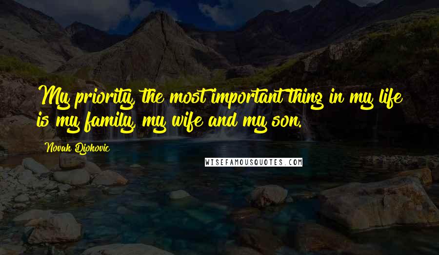 Novak Djokovic Quotes: My priority, the most important thing in my life is my family, my wife and my son.