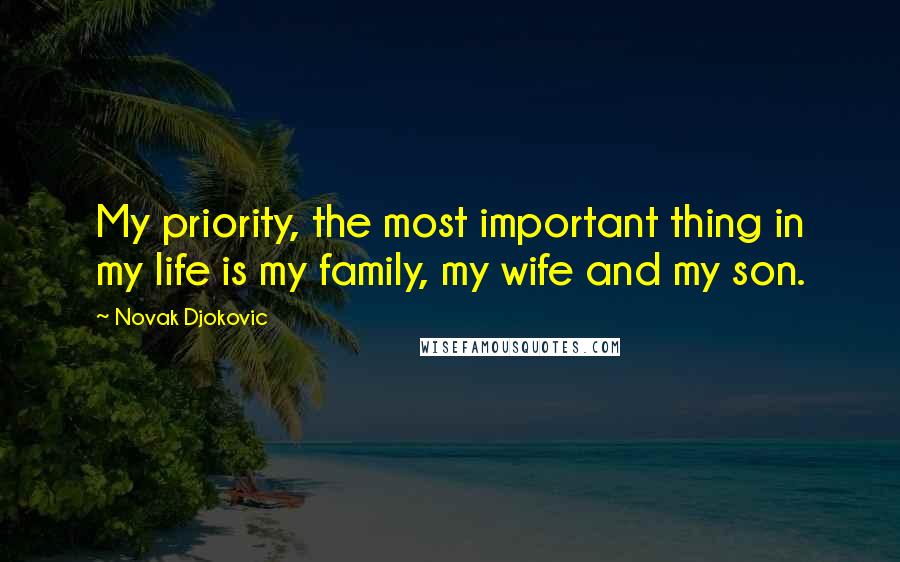 Novak Djokovic Quotes: My priority, the most important thing in my life is my family, my wife and my son.