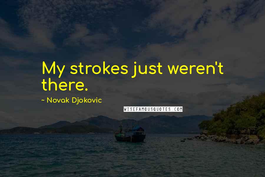 Novak Djokovic Quotes: My strokes just weren't there.