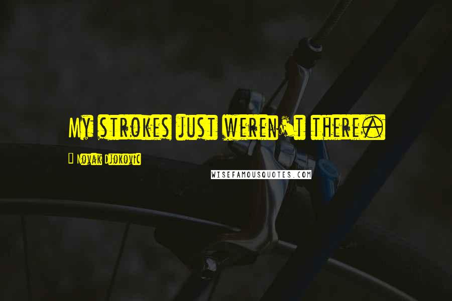 Novak Djokovic Quotes: My strokes just weren't there.