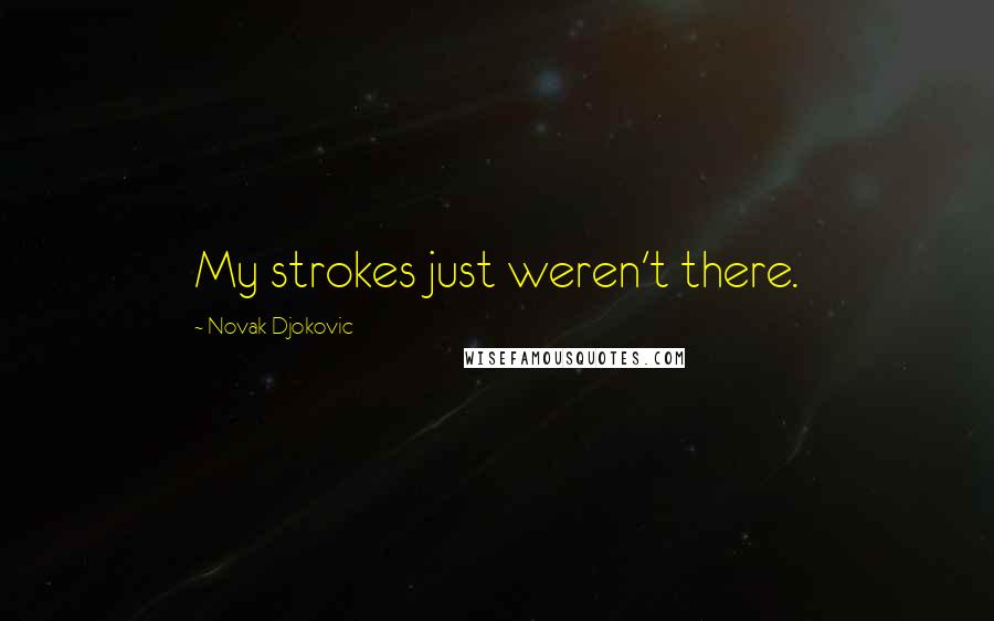 Novak Djokovic Quotes: My strokes just weren't there.