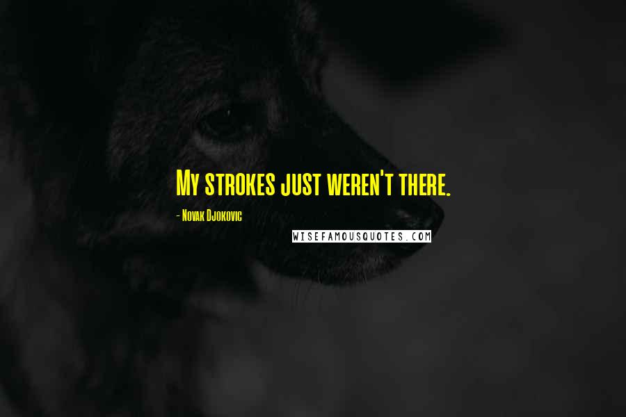 Novak Djokovic Quotes: My strokes just weren't there.