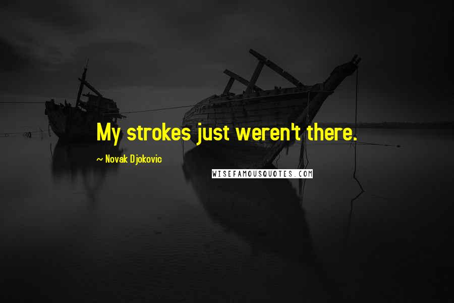 Novak Djokovic Quotes: My strokes just weren't there.
