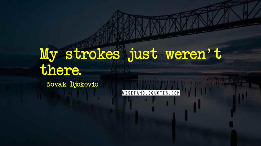 Novak Djokovic Quotes: My strokes just weren't there.