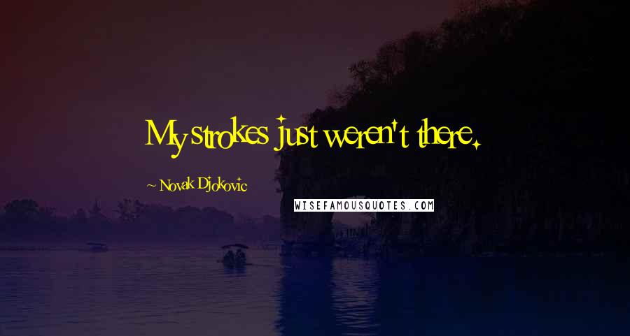 Novak Djokovic Quotes: My strokes just weren't there.