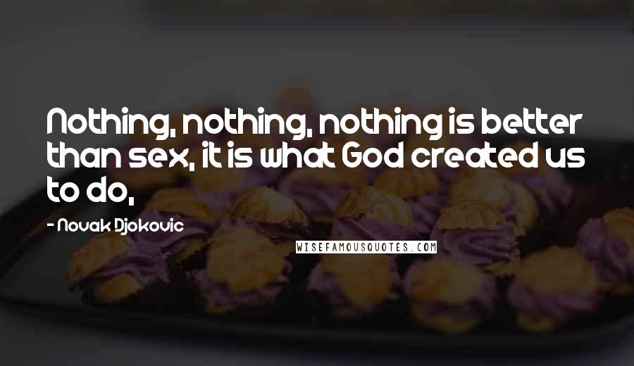 Novak Djokovic Quotes: Nothing, nothing, nothing is better than sex, it is what God created us to do,