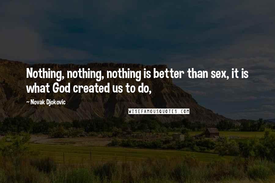 Novak Djokovic Quotes: Nothing, nothing, nothing is better than sex, it is what God created us to do,