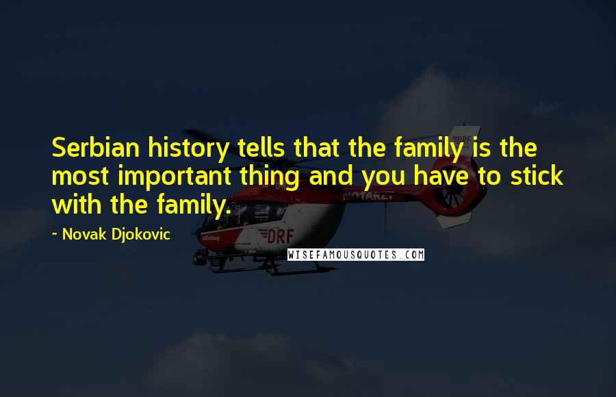 Novak Djokovic Quotes: Serbian history tells that the family is the most important thing and you have to stick with the family.