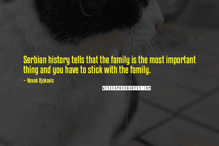 Novak Djokovic Quotes: Serbian history tells that the family is the most important thing and you have to stick with the family.