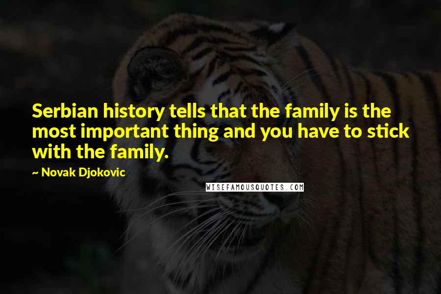 Novak Djokovic Quotes: Serbian history tells that the family is the most important thing and you have to stick with the family.