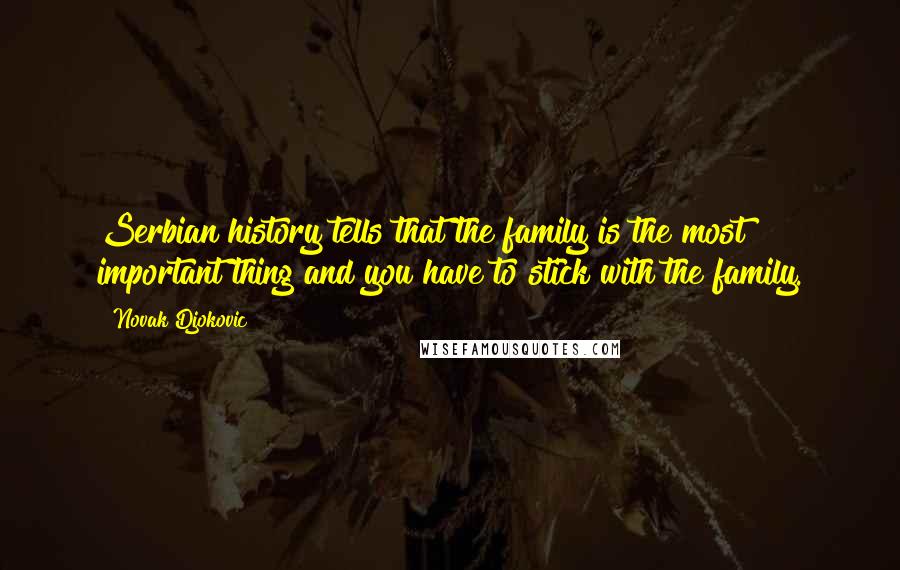 Novak Djokovic Quotes: Serbian history tells that the family is the most important thing and you have to stick with the family.
