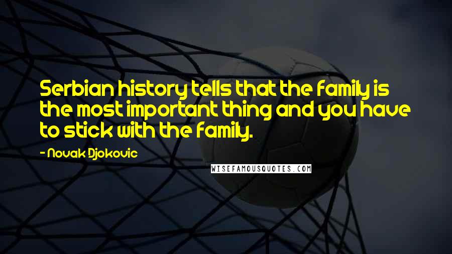 Novak Djokovic Quotes: Serbian history tells that the family is the most important thing and you have to stick with the family.