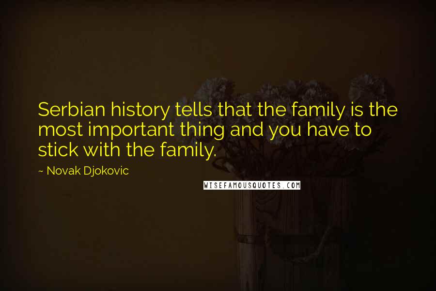 Novak Djokovic Quotes: Serbian history tells that the family is the most important thing and you have to stick with the family.