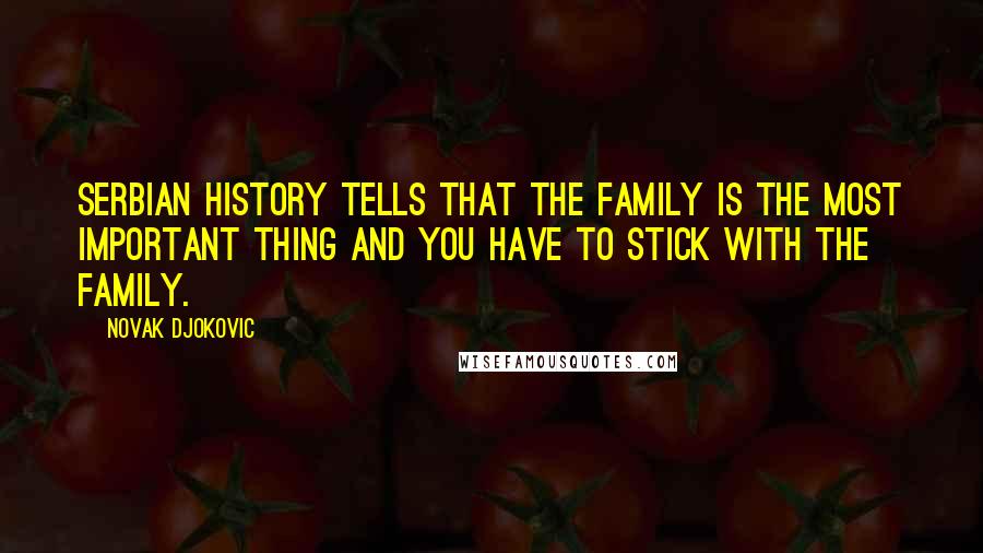 Novak Djokovic Quotes: Serbian history tells that the family is the most important thing and you have to stick with the family.