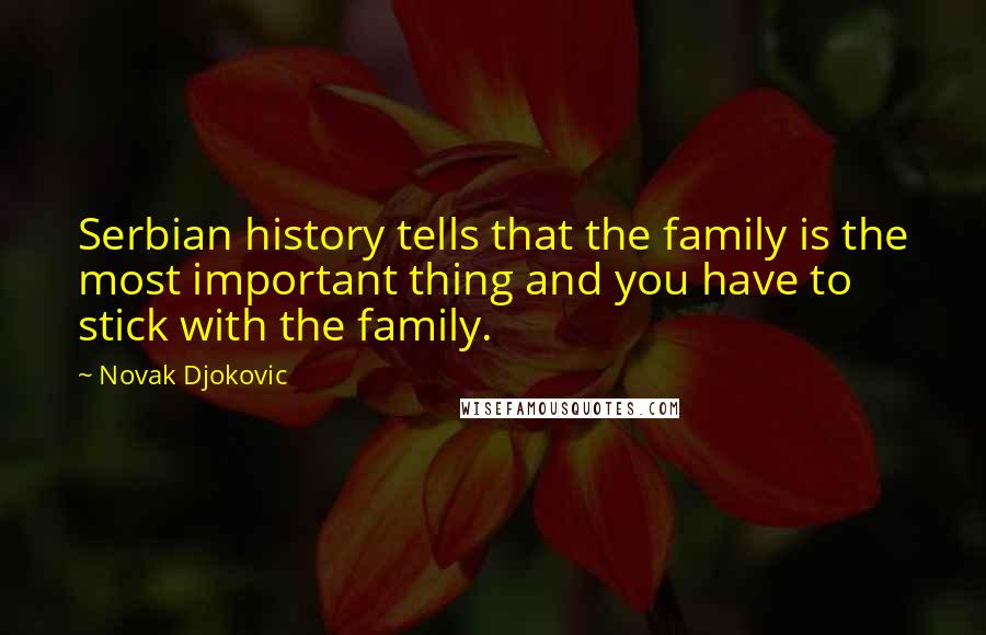 Novak Djokovic Quotes: Serbian history tells that the family is the most important thing and you have to stick with the family.