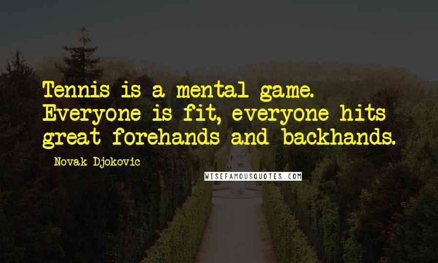 Novak Djokovic Quotes: Tennis is a mental game. Everyone is fit, everyone hits great forehands and backhands.