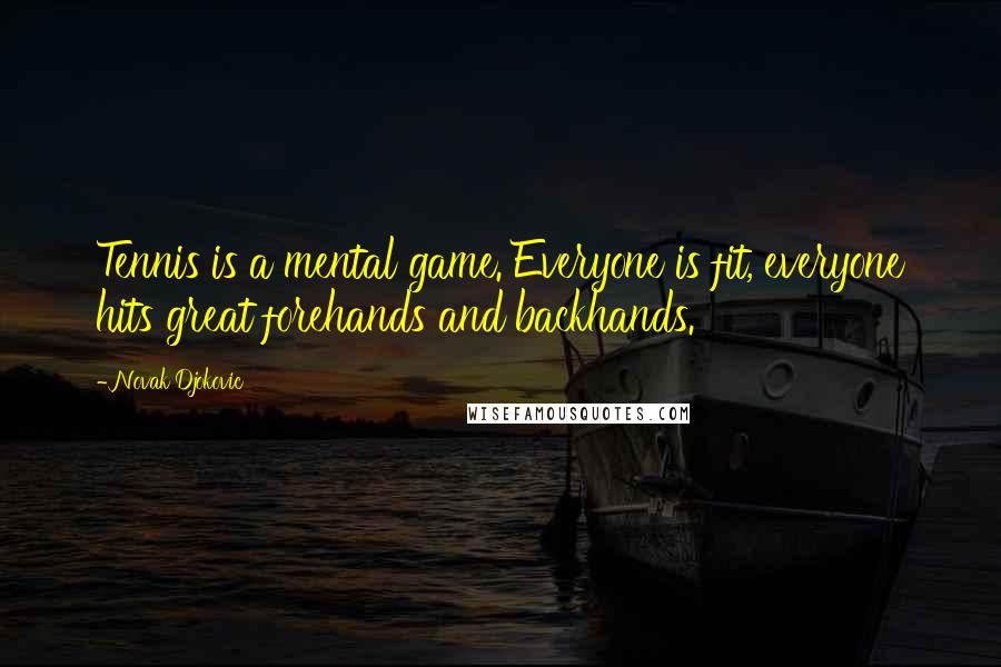 Novak Djokovic Quotes: Tennis is a mental game. Everyone is fit, everyone hits great forehands and backhands.