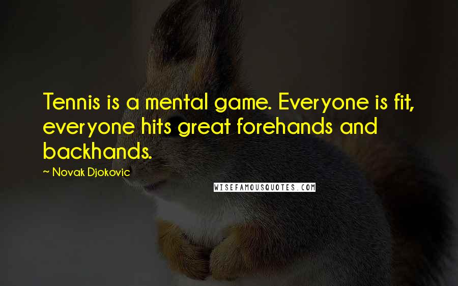 Novak Djokovic Quotes: Tennis is a mental game. Everyone is fit, everyone hits great forehands and backhands.