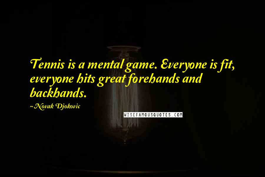 Novak Djokovic Quotes: Tennis is a mental game. Everyone is fit, everyone hits great forehands and backhands.