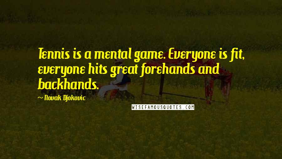 Novak Djokovic Quotes: Tennis is a mental game. Everyone is fit, everyone hits great forehands and backhands.