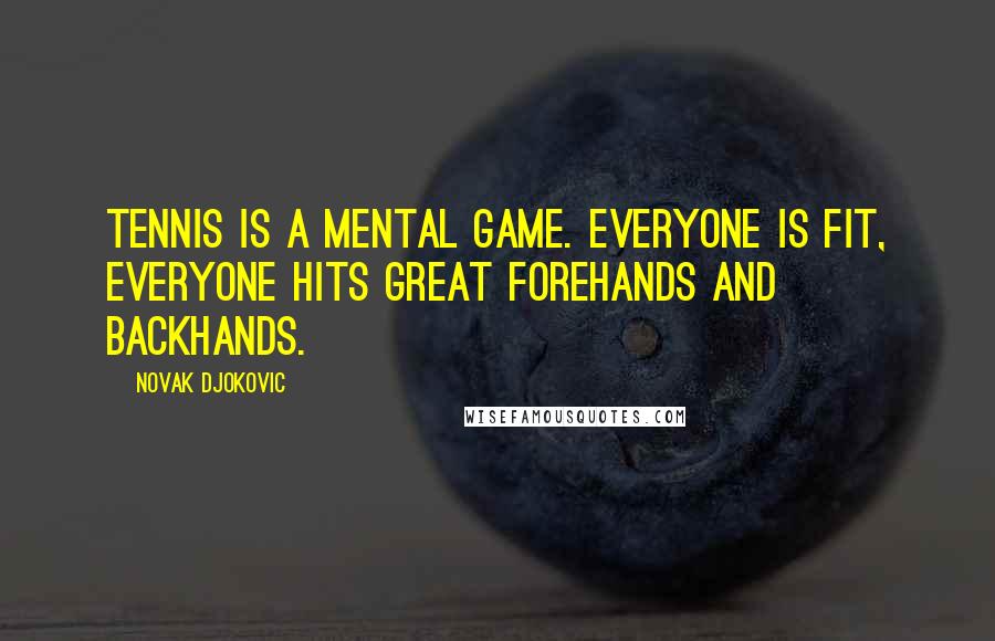 Novak Djokovic Quotes: Tennis is a mental game. Everyone is fit, everyone hits great forehands and backhands.