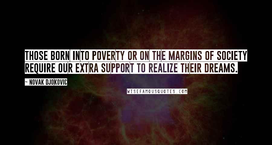 Novak Djokovic Quotes: Those born into poverty or on the margins of society require our extra support to realize their dreams.