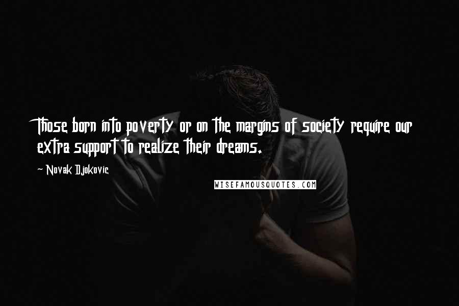 Novak Djokovic Quotes: Those born into poverty or on the margins of society require our extra support to realize their dreams.