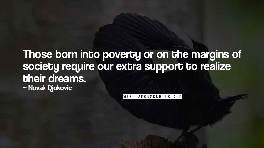 Novak Djokovic Quotes: Those born into poverty or on the margins of society require our extra support to realize their dreams.