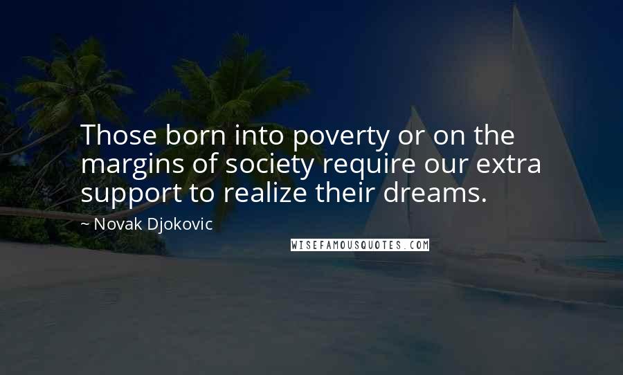 Novak Djokovic Quotes: Those born into poverty or on the margins of society require our extra support to realize their dreams.