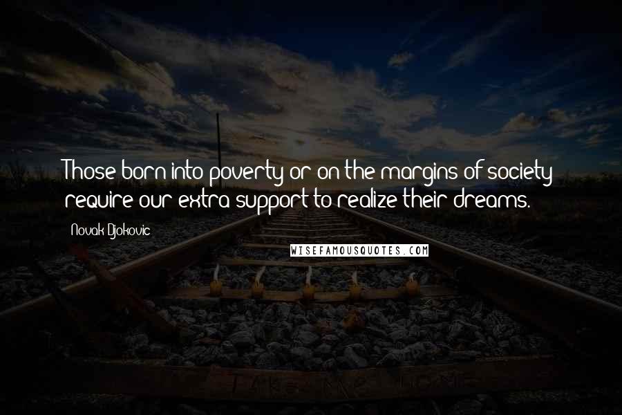 Novak Djokovic Quotes: Those born into poverty or on the margins of society require our extra support to realize their dreams.