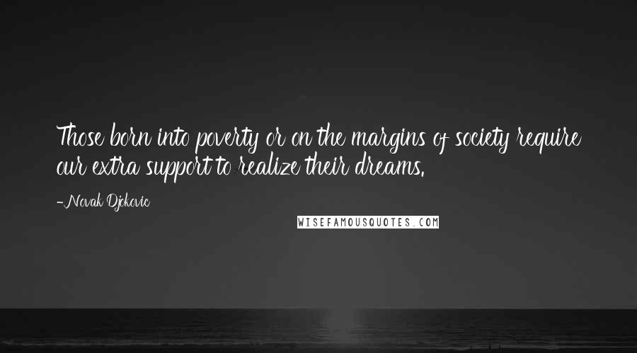 Novak Djokovic Quotes: Those born into poverty or on the margins of society require our extra support to realize their dreams.