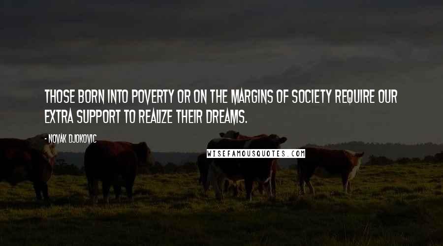 Novak Djokovic Quotes: Those born into poverty or on the margins of society require our extra support to realize their dreams.