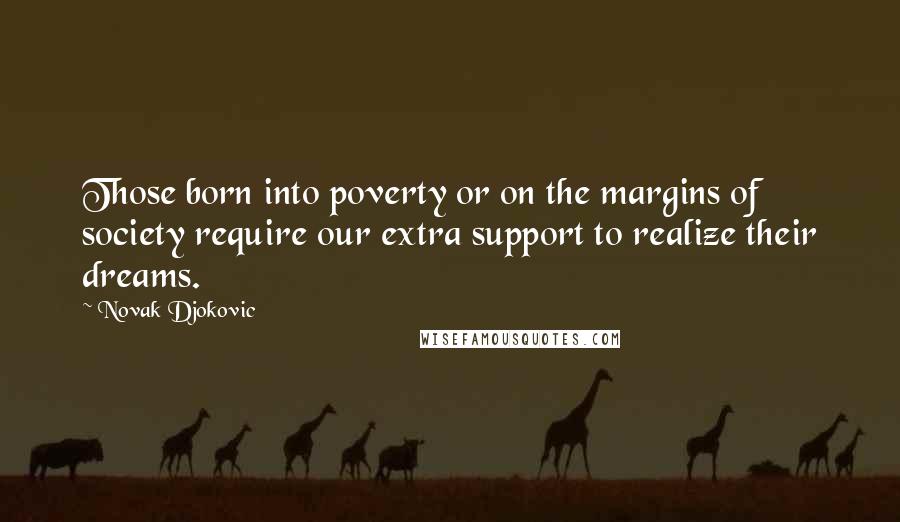 Novak Djokovic Quotes: Those born into poverty or on the margins of society require our extra support to realize their dreams.