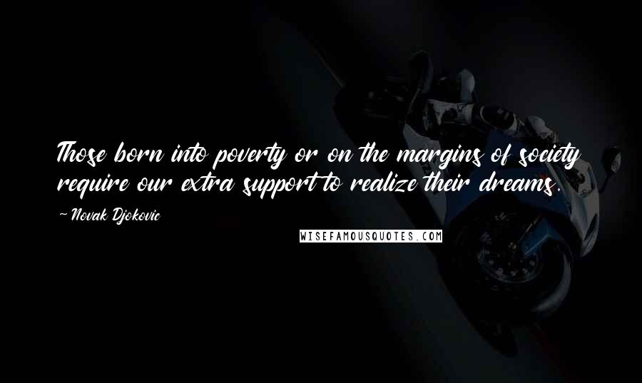 Novak Djokovic Quotes: Those born into poverty or on the margins of society require our extra support to realize their dreams.