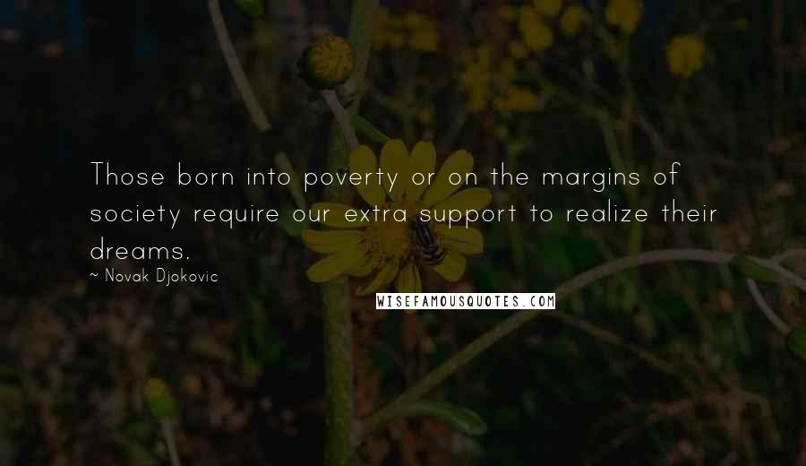 Novak Djokovic Quotes: Those born into poverty or on the margins of society require our extra support to realize their dreams.