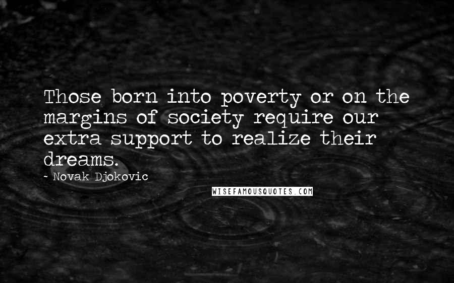 Novak Djokovic Quotes: Those born into poverty or on the margins of society require our extra support to realize their dreams.